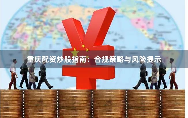重庆配资炒股指南：合规策略与风险提示