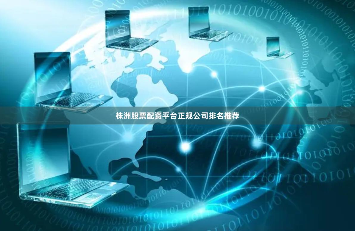 株洲股票配资平台正规公司排名推荐