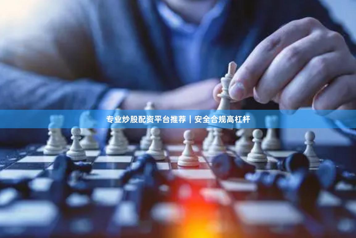 专业炒股配资平台推荐｜安全合规高杠杆