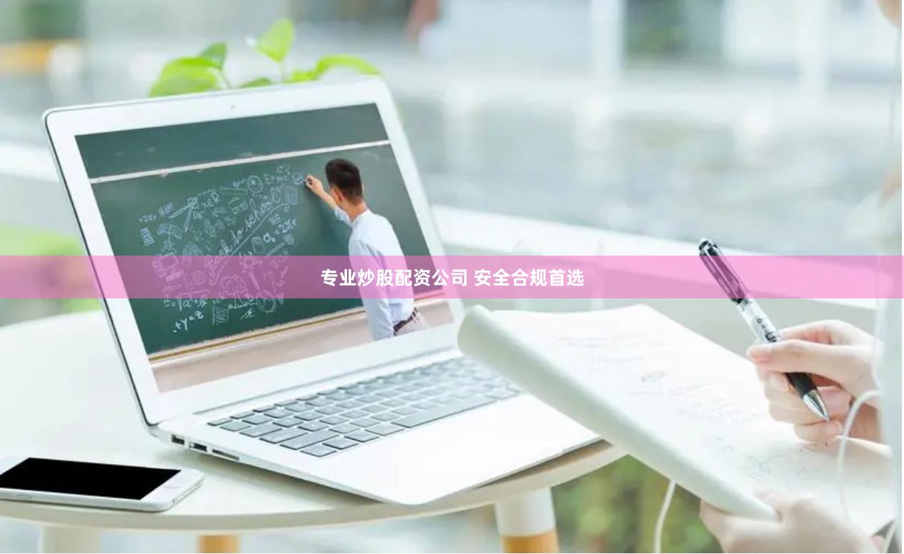 专业炒股配资公司 安全合规首选