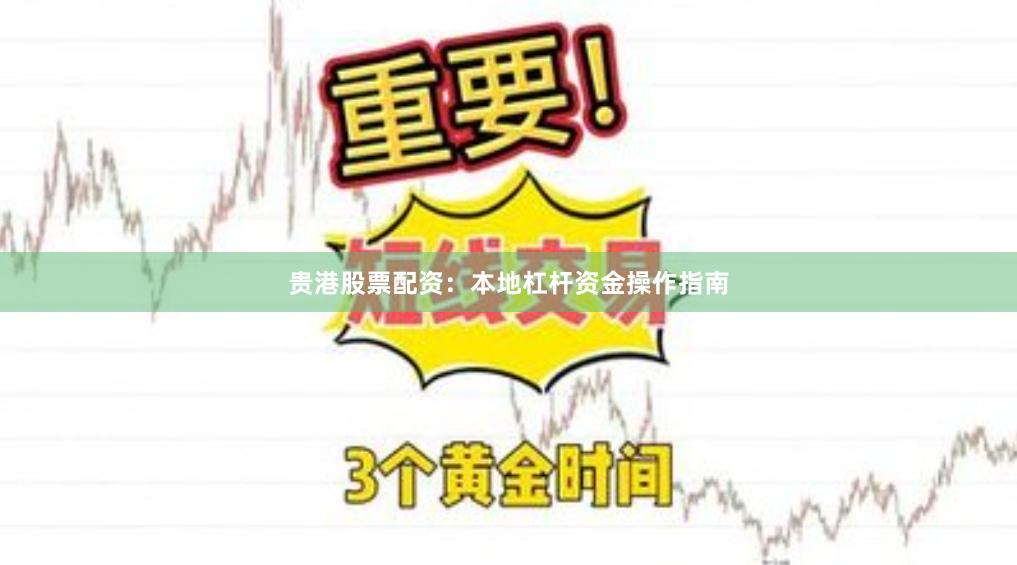 贵港股票配资：本地杠杆资金操作指南