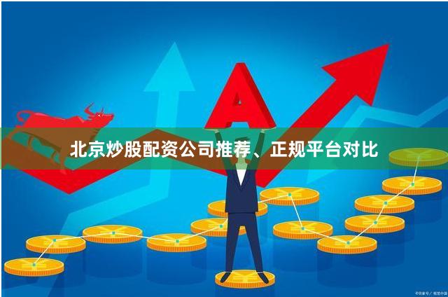 北京炒股配资公司推荐、正规平台对比