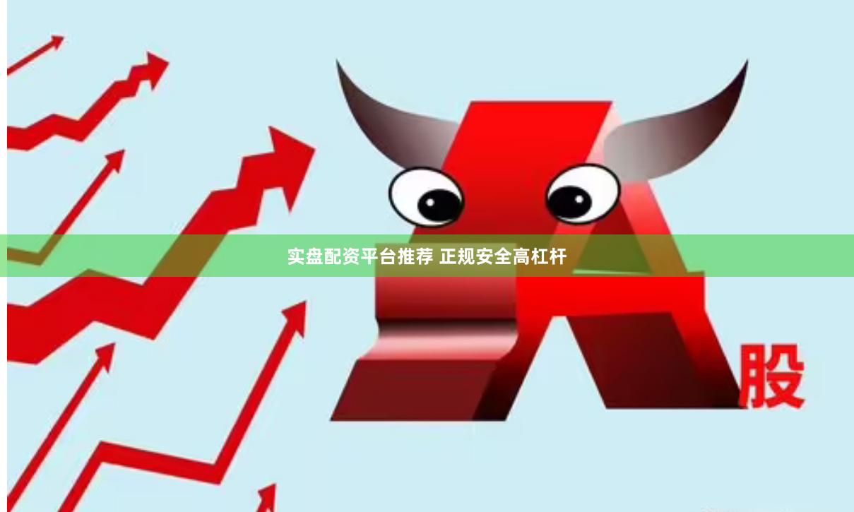 实盘配资平台推荐 正规安全高杠杆