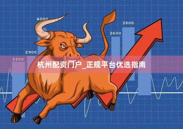 杭州配资门户_正规平台优选指南