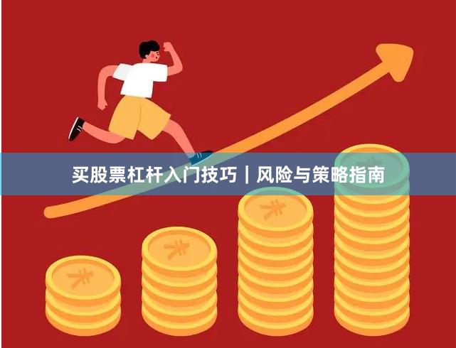 买股票杠杆入门技巧|风险与策略指南