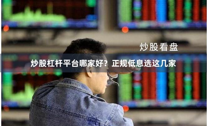 炒股杠杆平台哪家好？正规低息选这几家