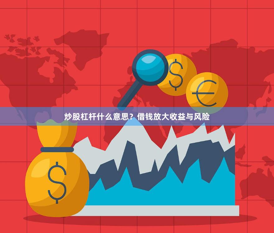 炒股杠杆什么意思？借钱放大收益与风险