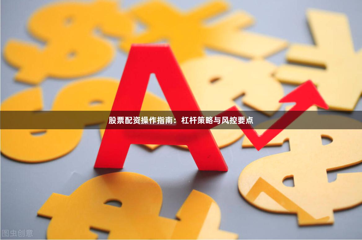 股票配资操作指南:杠杆策略与风控要点