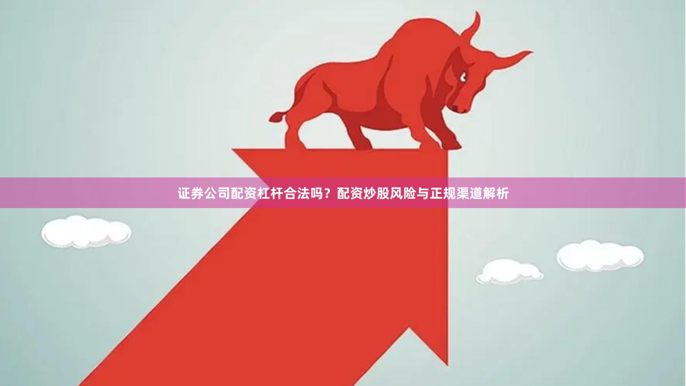 证券公司配资杠杆合法吗？配资炒股风险与正规渠道解析