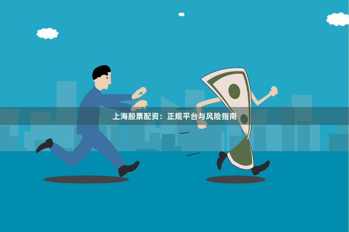 上海股票配资：正规平台与风险指南