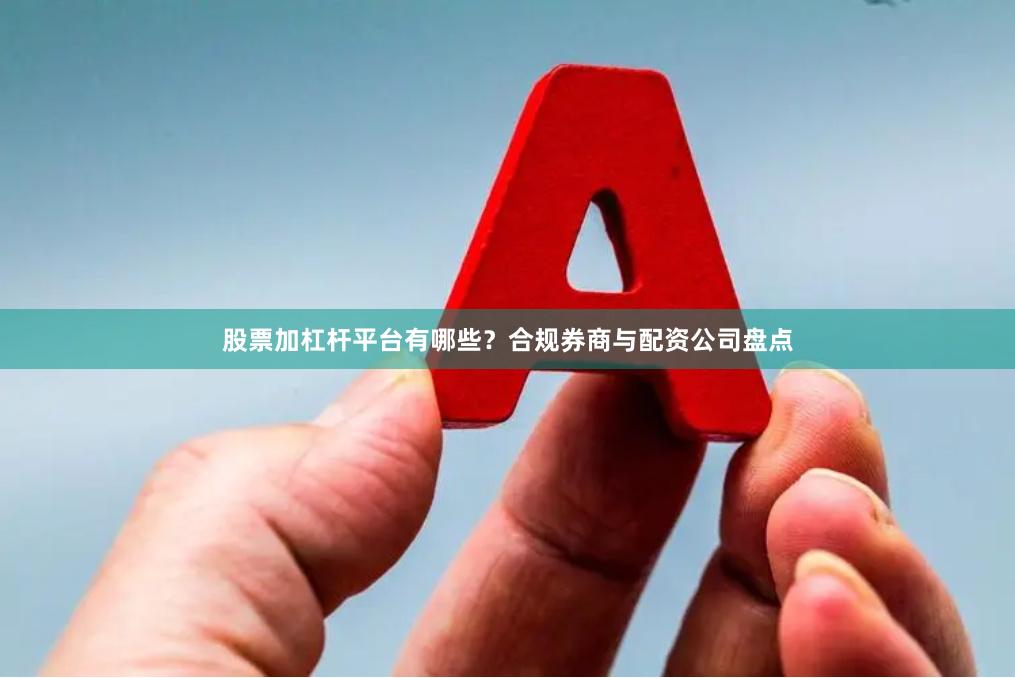 股票加杠杆平台有哪些？合规券商与配资公司盘点