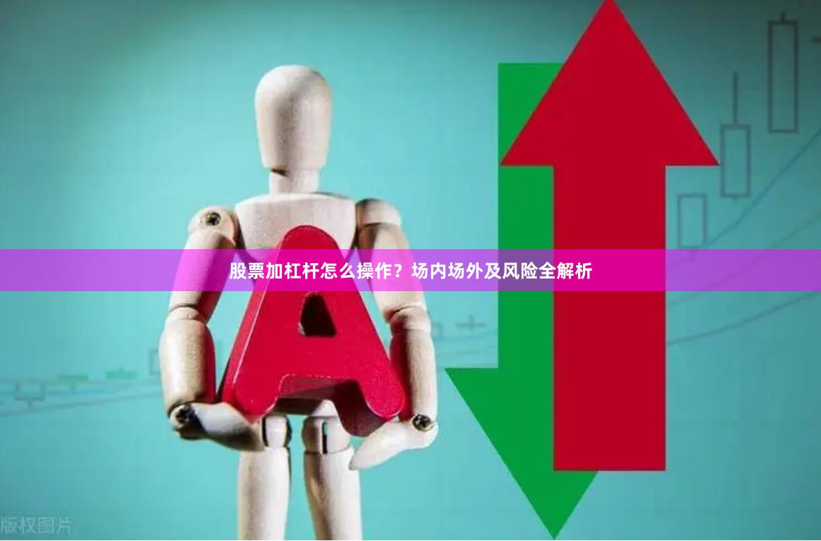 股票加杠杆怎么操作？场内场外及风险全解析