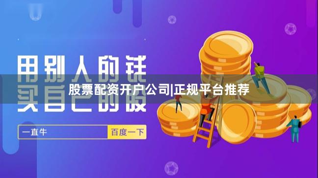 股票配资开户公司|正规平台推荐