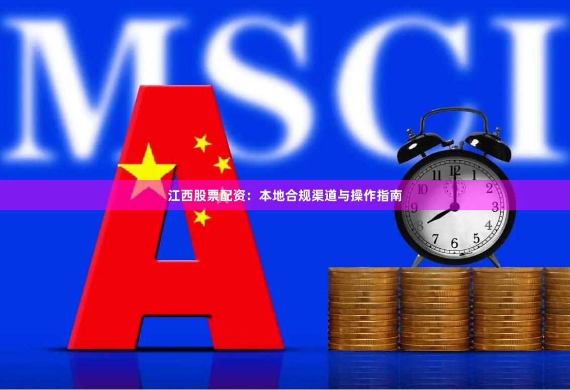 江西股票配资:本地合规渠道与操作指南