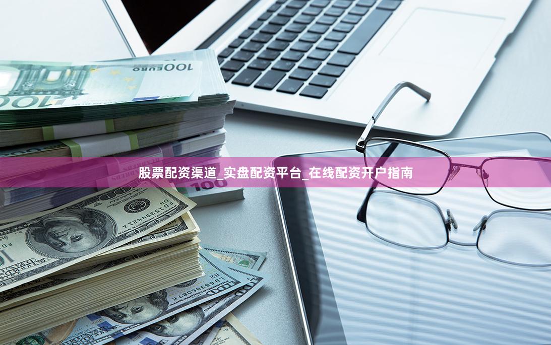 股票配资渠道_实盘配资平台_在线配资开户指南