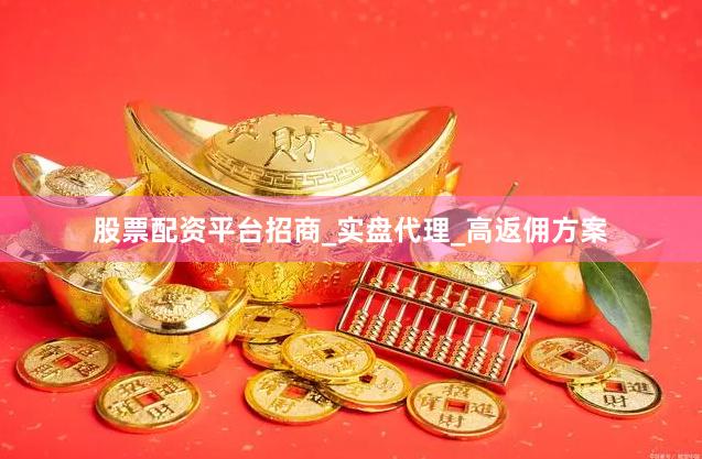 股票配资平台招商_实盘代理_高返佣方案