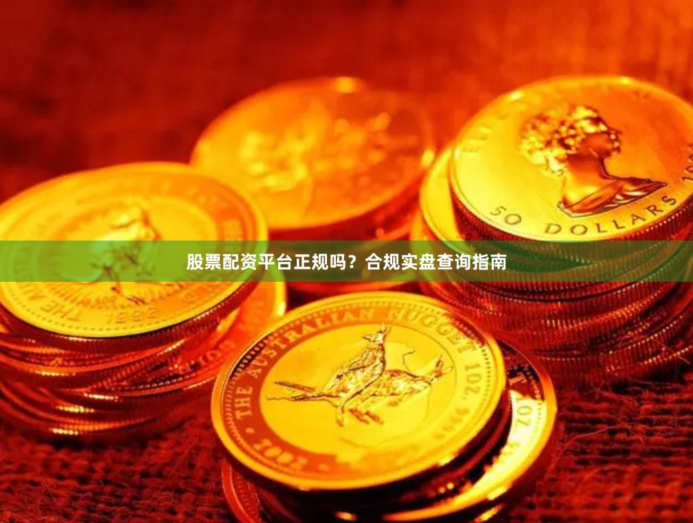 股票配资平台正规吗？合规实盘查询指南