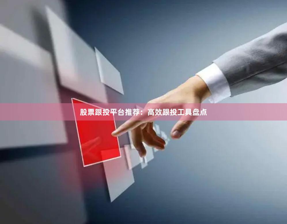 股票跟投平台推荐:高效跟投工具盘点