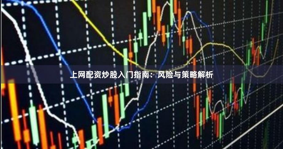 上网配资炒股入门指南：风险与策略解析